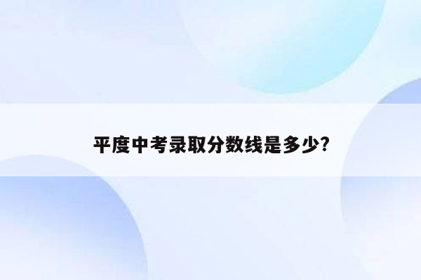 平度中考录取分数线是多少?