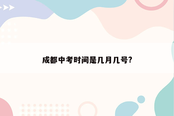 成都中考时间是几月几号?