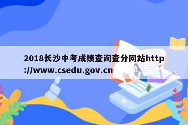 2018长沙中考成绩查询查分网站http://www.csedu.gov.cn
