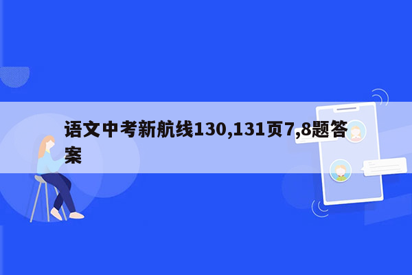 语文中考新航线130,131页7,8题答案