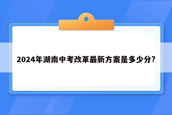 2024年湖南中考改革最新方案是多少分?