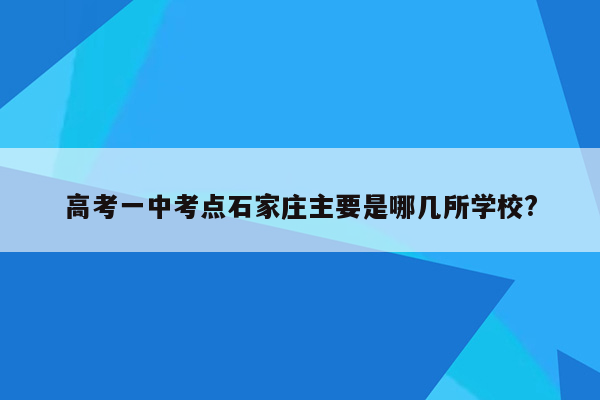 高考一中考点石家庄主要是哪几所学校?
