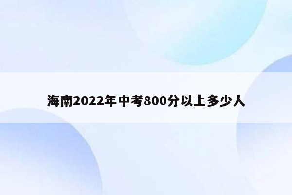海南2022年中考800分以上多少人