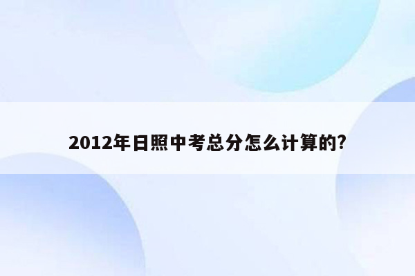 2012年日照中考总分怎么计算的?