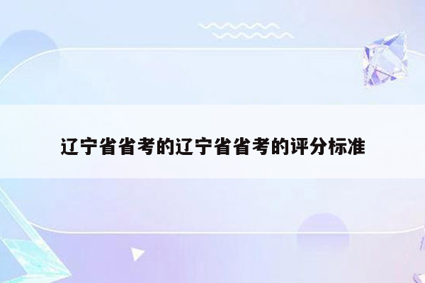 辽宁省省考的辽宁省省考的评分标准