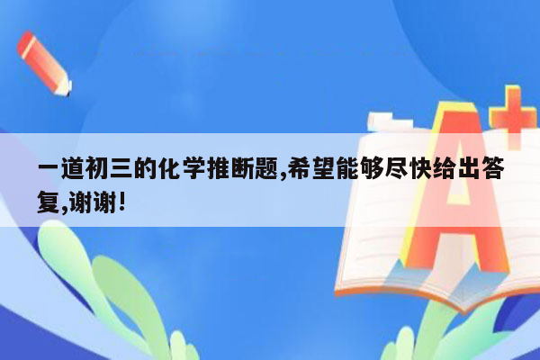 一道初三的化学推断题,希望能够尽快给出答复,谢谢!