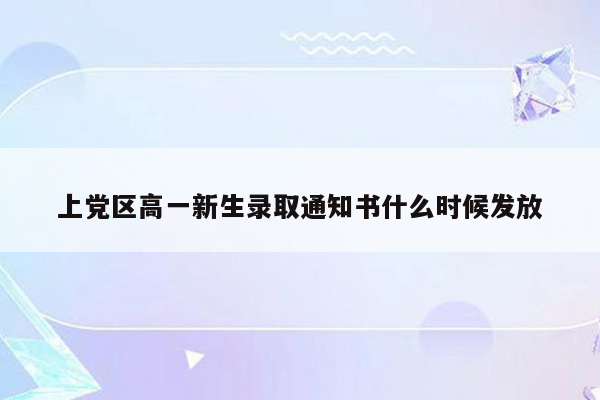 上党区高一新生录取通知书什么时候发放
