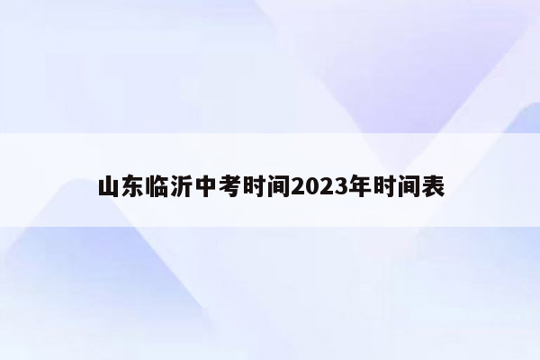 山东临沂中考时间2023年时间表