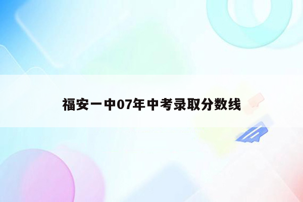 福安一中07年中考录取分数线