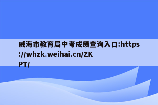 威海市教育局中考成绩查询入口:https://whzk.weihai.cn/ZKPT/