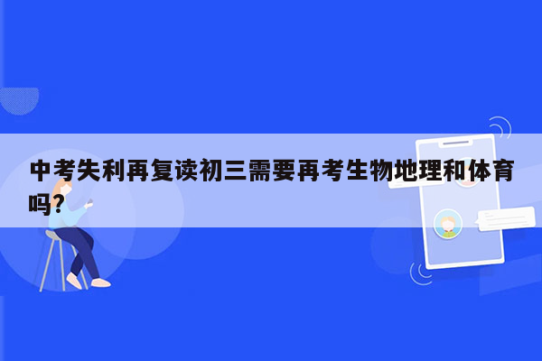 中考失利再复读初三需要再考生物地理和体育吗?