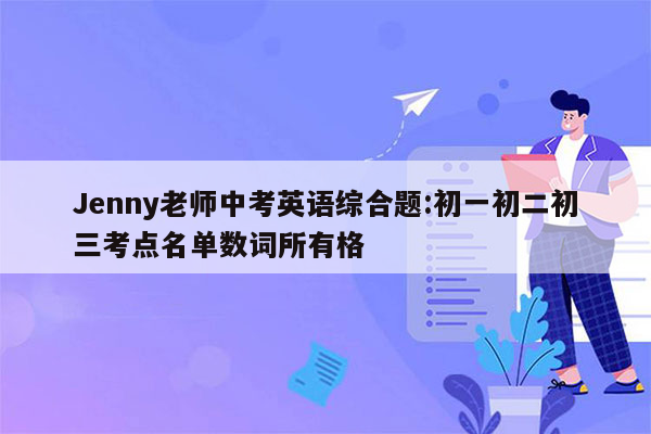 Jenny老师中考英语综合题:初一初二初三考点名单数词所有格