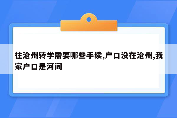 往沧州转学需要哪些手续,户口没在沧州,我家户口是河间