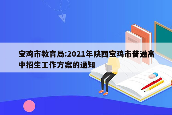 宝鸡市教育局:2021年陕西宝鸡市普通高中招生工作方案的通知