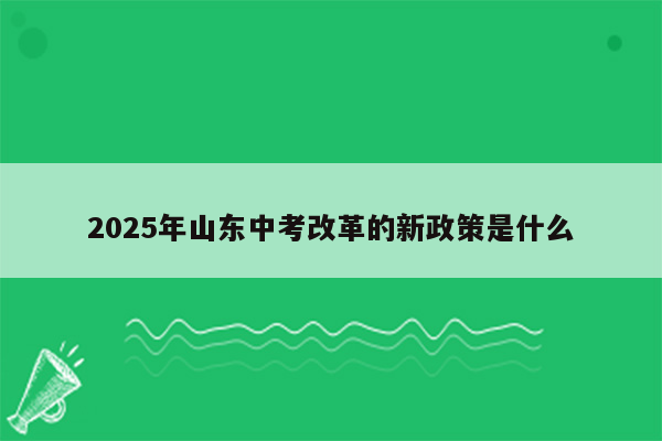 2025年山东中考改革的新政策是什么
