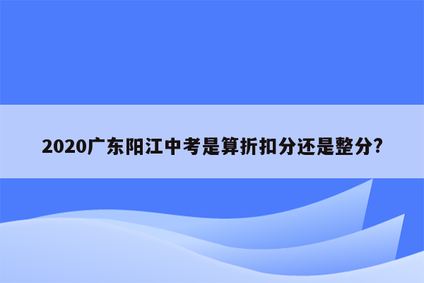 2020广东阳江中考是算折扣分还是整分?