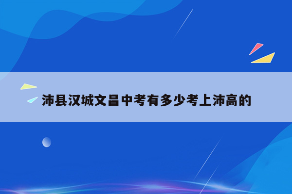 沛县汉城文昌中考有多少考上沛高的