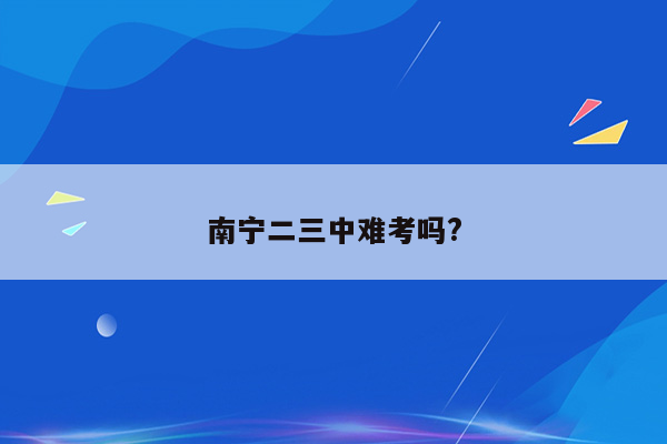 南宁二三中难考吗?