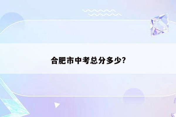 合肥市中考总分多少?