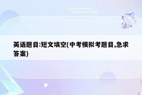英语题目:短文填空(中考模拟考题目,急求答案)