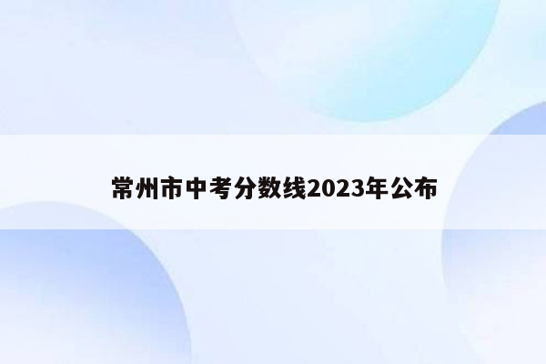 常州市中考分数线2023年公布