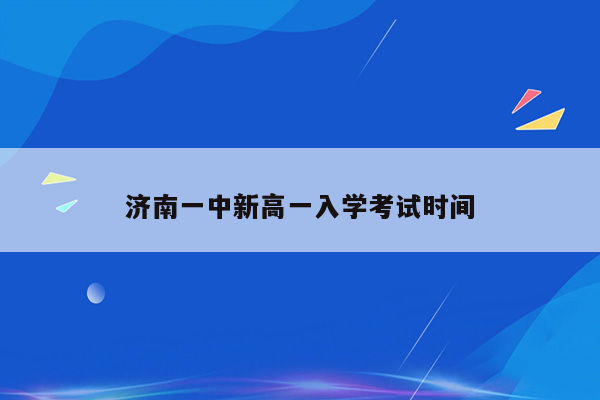 济南一中新高一入学考试时间