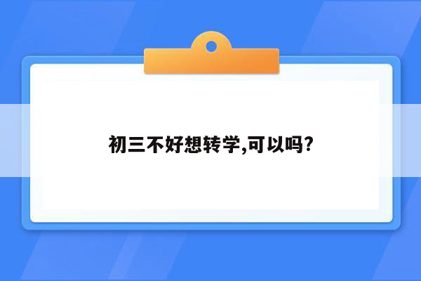 初三不好想转学,可以吗?