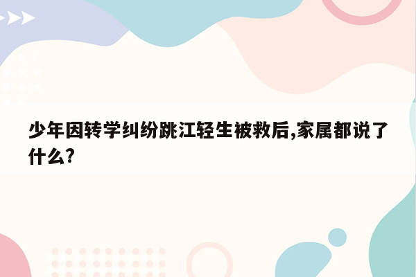 少年因转学纠纷跳江轻生被救后,家属都说了什么?