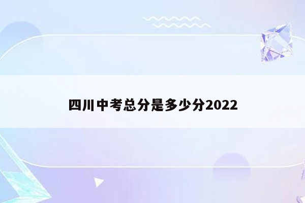 四川中考总分是多少分2022