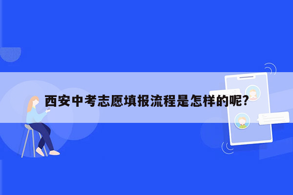 西安中考志愿填报流程是怎样的呢?