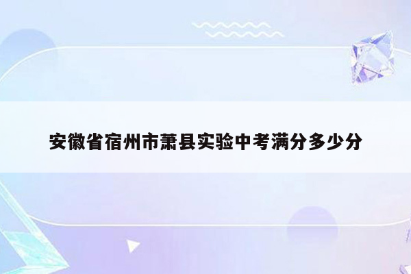 安徽省宿州市萧县实验中考满分多少分