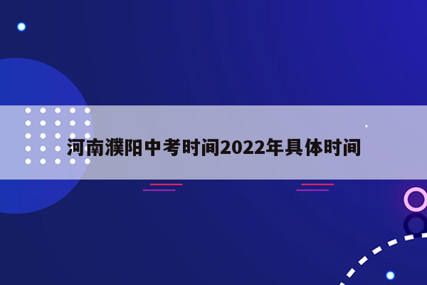 河南濮阳中考时间2022年具体时间