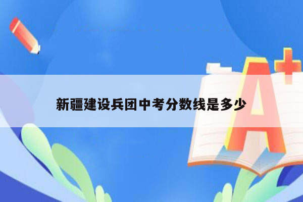 新疆建设兵团中考分数线是多少