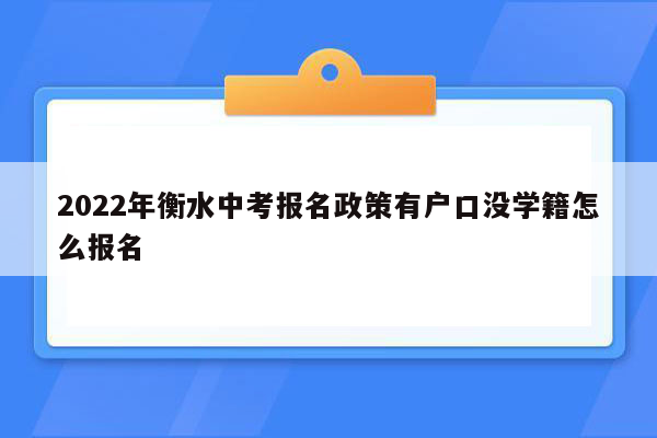 2022年衡水中考报名政策有户口没学籍怎么报名