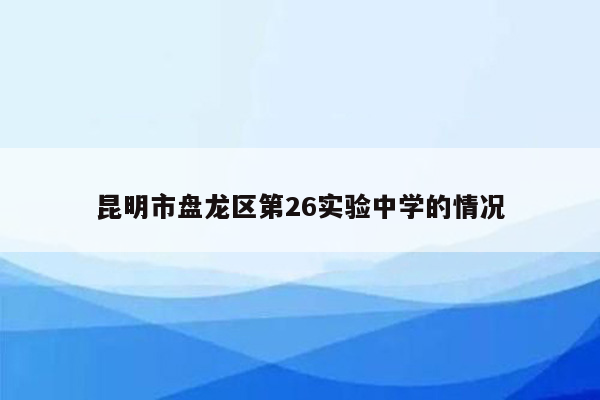 昆明市盘龙区第26实验中学的情况