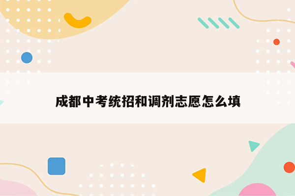 成都中考统招和调剂志愿怎么填