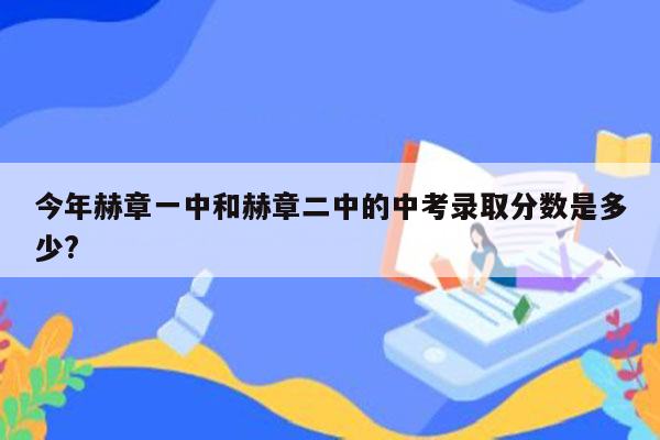 今年赫章一中和赫章二中的中考录取分数是多少?