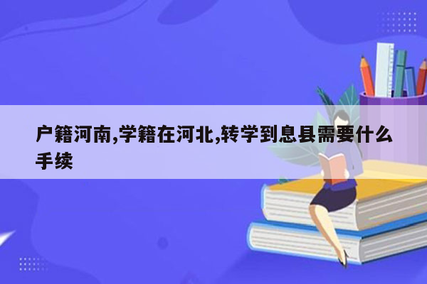 户籍河南,学籍在河北,转学到息县需要什么手续
