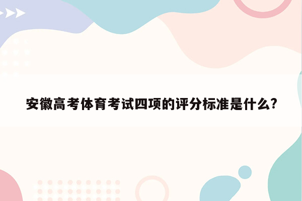 安徽高考体育考试四项的评分标准是什么?
