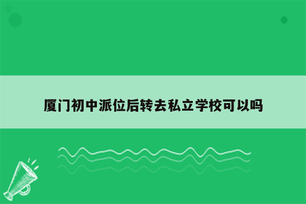 厦门初中派位后转去私立学校可以吗