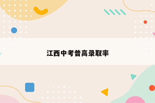 江西中考普高录取率
