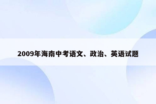2009年海南中考语文、政治、英语试题