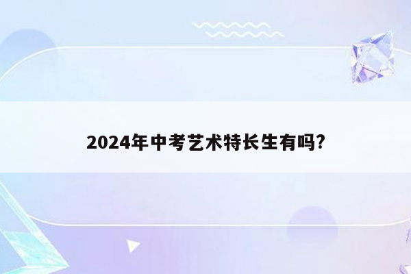 2024年中考艺术特长生有吗?