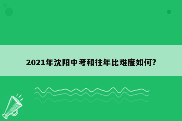 2021年沈阳中考和往年比难度如何?