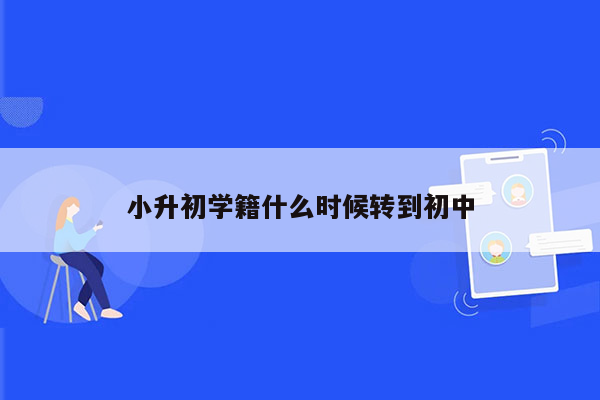 小升初学籍什么时候转到初中