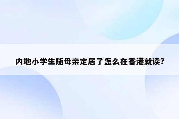 内地小学生随母亲定居了怎么在香港就读?