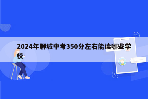 2024年聊城中考350分左右能读哪些学校