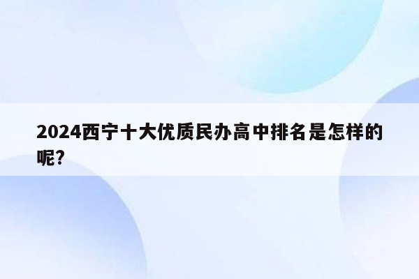 2026西宁十大优质民办高中排名是怎样的呢?