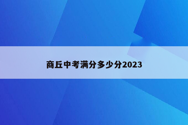 商丘中考满分多少分2023