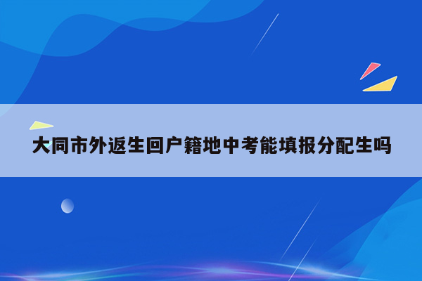 大同市外返生回户籍地中考能填报分配生吗